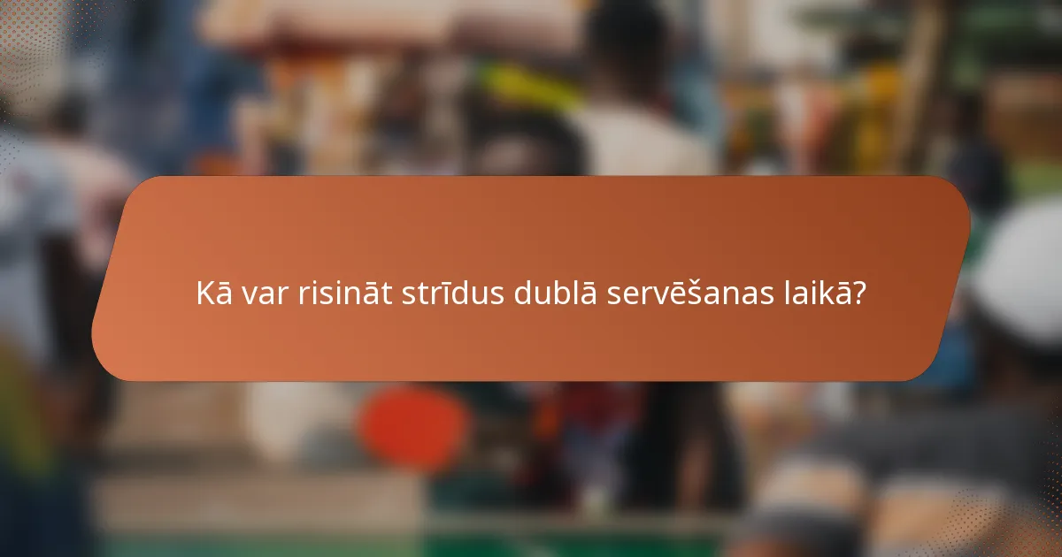 Kā var risināt strīdus dublā servēšanas laikā?