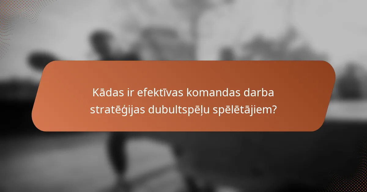 Kādas ir efektīvas komandas darba stratēģijas dubultspēļu spēlētājiem?