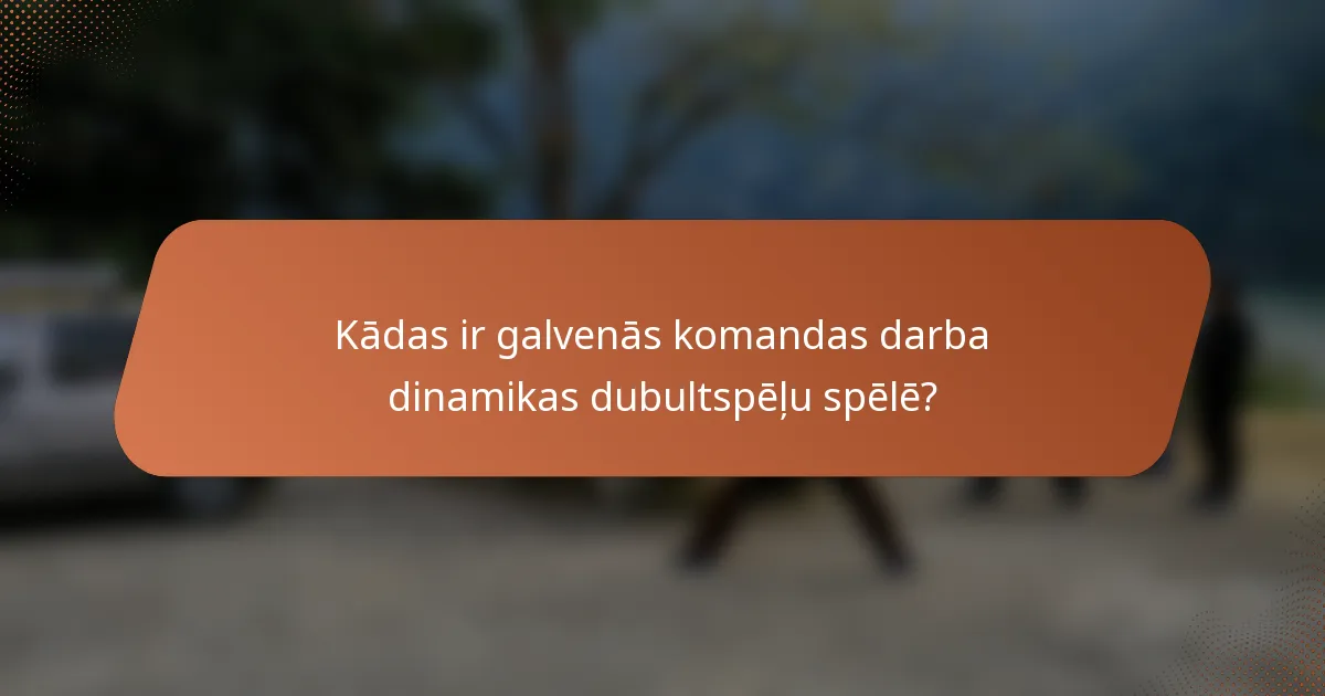 Kādas ir galvenās komandas darba dinamikas dubultspēļu spēlē?