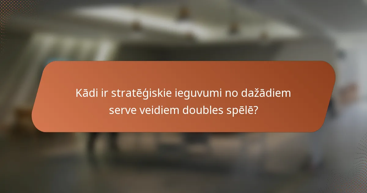 Kādi ir stratēģiskie ieguvumi no dažādiem serve veidiem doubles spēlē?