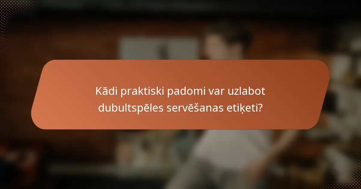 Kādi praktiski padomi var uzlabot dubultspēles servēšanas etiķeti?